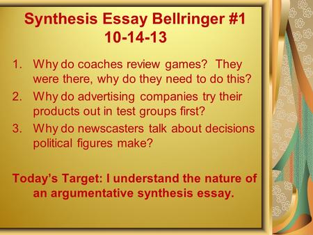 Synthesis Essay Bellringer #1 10-14-13 1.Why do coaches review games? They were there, why do they need to do this? 2.Why do advertising companies try.