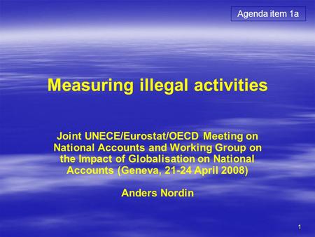 1 Measuring illegal activities Joint UNECE/Eurostat/OECD Meeting on National Accounts and Working Group on the Impact of Globalisation on National Accounts.