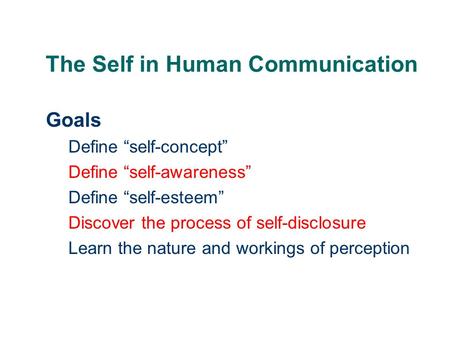 The Self in Human Communication Goals Define “self-concept” Define “self-awareness” Define “self-esteem” Discover the process of self-disclosure Learn.