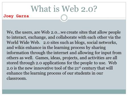 What is Web 2.0? We, the users, are Web 2.0…we create sites that allow people to interact, exchange, and collaborate with each other via the World Wide.