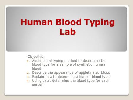 Human Blood Typing Lab Objective: 1. Apply blood typing method to determine the blood type for a sample of synthetic human blood 2. Describe the appearance.