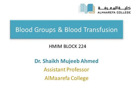 Blood Groups & Blood Transfusion Dr. Shaikh Mujeeb Ahmed Assistant Professor AlMaarefa College HMIM BLOCK 224.