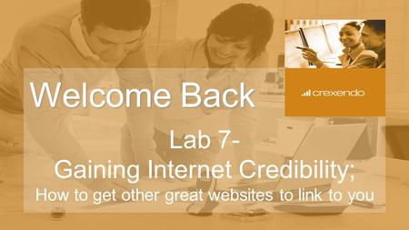 Welcome Back Lab 7- Gaining Internet Credibility; How to get other great websites to link to you.