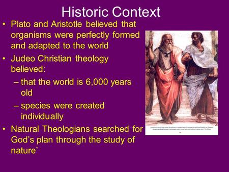 Historic Context Plato and Aristotle believed that organisms were perfectly formed and adapted to the world Judeo Christian theology believed: –that the.