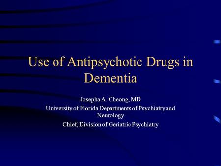 Use of Antipsychotic Drugs in Dementia Josepha A. Cheong, MD University of Florida Departments of Psychiatry and Neurology Chief, Division of Geriatric.