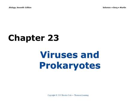 Copyright © 2005 Brooks/Cole — Thomson Learning Biology, Seventh Edition Solomon Berg Martin Chapter 23 Viruses and Prokaryotes.