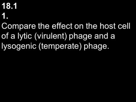 18.1 1. Compare the effect on the host cell of a lytic (virulent) phage and a lysogenic (temperate) phage.