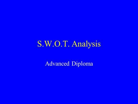 S.W.O.T. Analysis Advanced Diploma. S.W.O.T. Analysis Strengths Opportunities Weakness Threats Factors Internal to organisation Factors External to organisation.