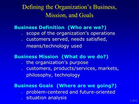 1 of 12 Defining the Organization’s Business, Mission, and Goals Business Definition (Who are we?)  scope of the organization’s operations  customers.