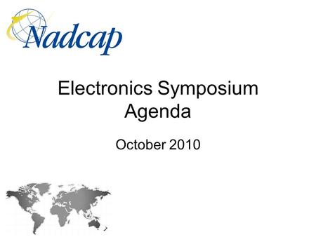 Electronics Symposium Agenda October 2010. Agenda TimeSubject 08:00 – 08:05Introduction – Philippe Pons - Task Group Chair / Airbus 08:05 – 09:00Nadcap.