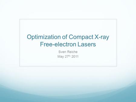 Optimization of Compact X-ray Free-electron Lasers Sven Reiche May 27 th 2011.