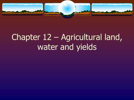Chapter 12 – Agricultural land, water and yields.