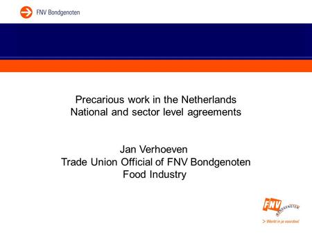 Precarious work in the Netherlands National and sector level agreements Jan Verhoeven Trade Union Official of FNV Bondgenoten Food Industry.