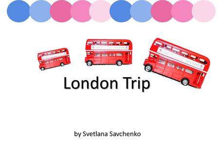 London Trip by Svetlana Savchenko. London’s sightseeings Museums of London AGENDA.
