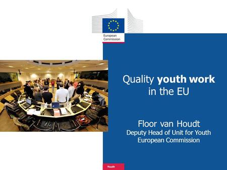 Date: in 12 pts Youth Quality youth work in the EU Floor van Houdt Deputy Head of Unit for Youth European Commission.