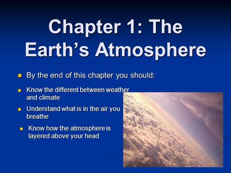 Chapter 1: The Earth’s Atmosphere By the end of this chapter you should: By the end of this chapter you should: Know the different between weather and.