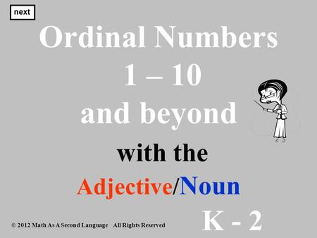 K - 2 © 2012 Math As A Second Language All Rights Reserved Ordinal Numbers 1 – 10 and beyond with the Adjective/ Noun next.