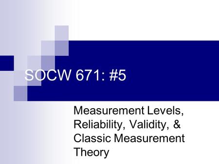 SOCW 671: #5 Measurement Levels, Reliability, Validity, & Classic Measurement Theory.