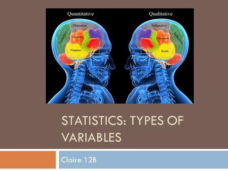 STATISTICS: TYPES OF VARIABLES Claire 12B. Qualitative Variables  A qualitative variable is a categorical variable that represents different groups and.