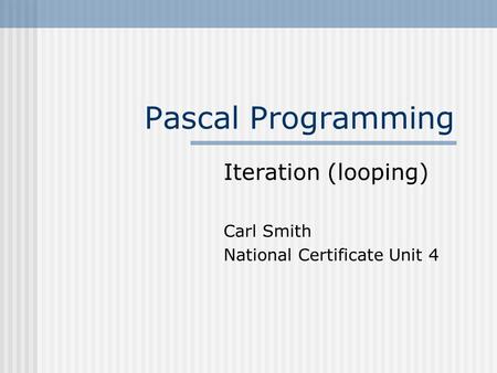 Pascal Programming Iteration (looping) Carl Smith National Certificate Unit 4.
