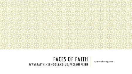 FACES OF FAITH WWW.FAITHINSCHOOLS.CO.UK/FACESOFFAITH Areiac sharing item.