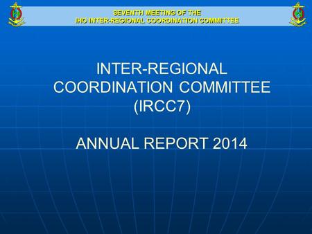 SEVENTH MEETING OF THE IHO INTER-REGIONAL COORDINATION COMMITTEE INTER-REGIONAL COORDINATION COMMITTEE (IRCC7) ANNUAL REPORT 2014.