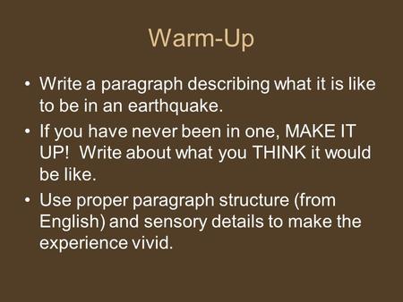 Warm-Up Write a paragraph describing what it is like to be in an earthquake. If you have never been in one, MAKE IT UP! Write about what you THINK it would.