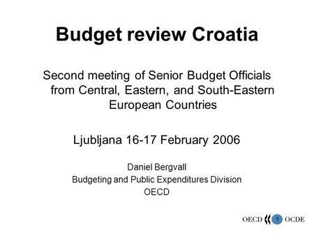 1 Budget review Croatia Second meeting of Senior Budget Officials from Central, Eastern, and South-Eastern European Countries Ljubljana 16-17 February.