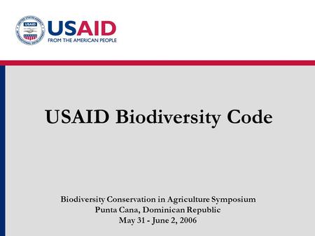 USAID Biodiversity Code Biodiversity Conservation in Agriculture Symposium Punta Cana, Dominican Republic May 31 - June 2, 2006.
