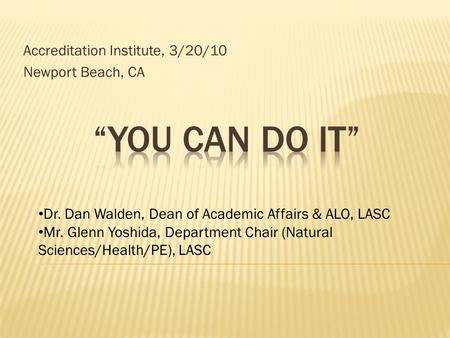 Accreditation Institute, 3/20/10 Newport Beach, CA Dr. Dan Walden, Dean of Academic Affairs & ALO, LASC Mr. Glenn Yoshida, Department Chair (Natural Sciences/Health/PE),