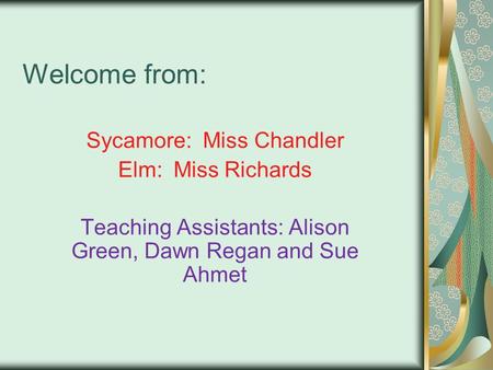 Welcome from: Sycamore: Miss Chandler Elm: Miss Richards Teaching Assistants: Alison Green, Dawn Regan and Sue Ahmet.