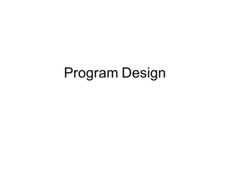 Program Design. The design process How do you go about writing a program? –It’s like many other things in life Understand the problem to be solved Develop.