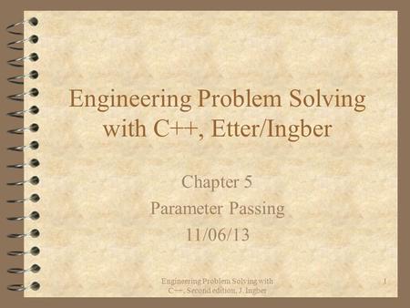 Engineering Problem Solving with C++, Second edition, J. Ingber 1 Engineering Problem Solving with C++, Etter/Ingber Chapter 5 Parameter Passing 11/06/13.