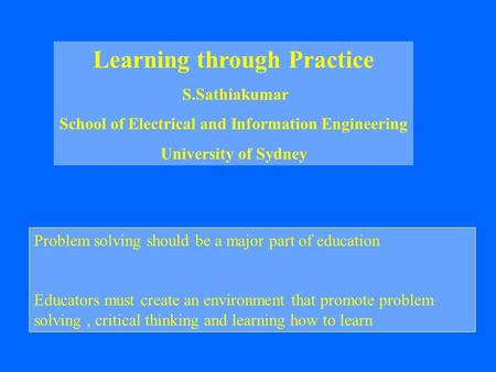 Learning through Practice S.Sathiakumar School of Electrical and Information Engineering University of Sydney Problem solving should be a major part of.