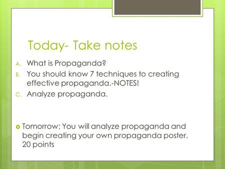 Today- Take notes A. What is Propaganda? B. You should know 7 techniques to creating effective propaganda.-NOTES! C. Analyze propaganda.  Tomorrow: You.