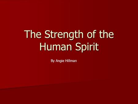 The Strength of the Human Spirit By Angie Hillman.