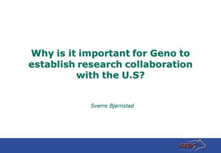 Why is it important for Geno to establish research collaboration with the U.S? Sverre Bjørnstad Sverre Bjørnstad.
