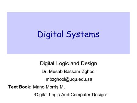 Digital Systems Digital Logic and Design Dr. Musab Bassam Zghool Text Book: Mano Morris M. “ Digital Logic And Computer Design ”