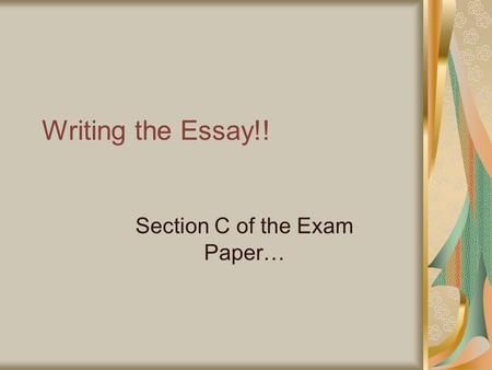 Writing the Essay!! Section C of the Exam Paper….