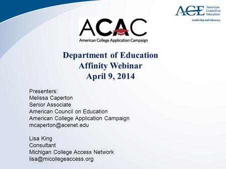Department of Education Affinity Webinar April 9, 2014 Presenters: Melissa Caperton Senior Associate American Council on Education American College Application.