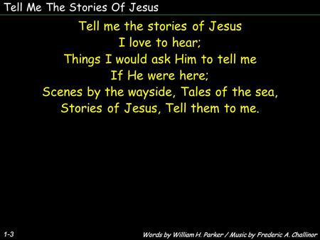 Tell Me The Stories Of Jesus Tell me the stories of Jesus I love to hear; Things I would ask Him to tell me If He were here; Scenes by the wayside, Tales.
