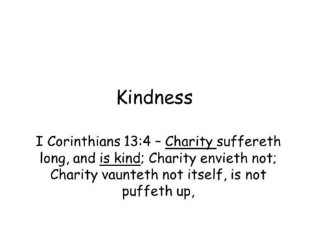 Kindness I Corinthians 13:4 – Charity suffereth long, and is kind; Charity envieth not; Charity vaunteth not itself, is not puffeth up,