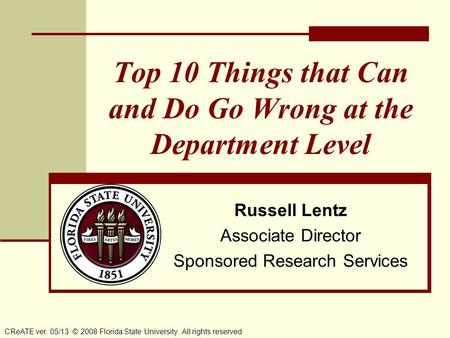 Top 10 Things that Can and Do Go Wrong at the Department Level CReATE ver. 05/13 © 2008 Florida State University. All rights reserved Russell Lentz Associate.