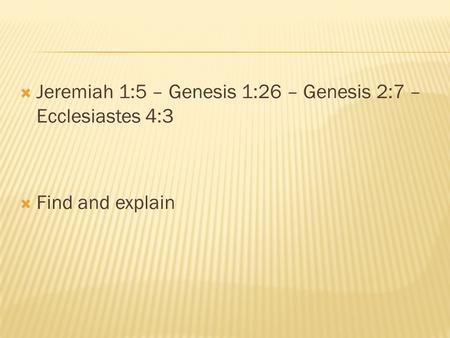  Jeremiah 1:5 – Genesis 1:26 – Genesis 2:7 – Ecclesiastes 4:3  Find and explain.