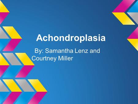 Achondroplasia By: Samantha Lenz and Courtney Miller.
