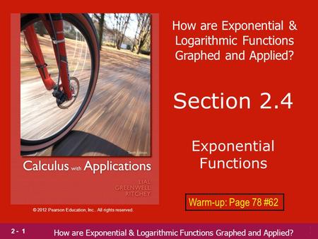 2 - 1 © 2012 Pearson Education, Inc.. All rights reserved. Section 2.4 Exponential Functions Warm-up: Page 78 #62 How are Exponential & Logarithmic Functions.