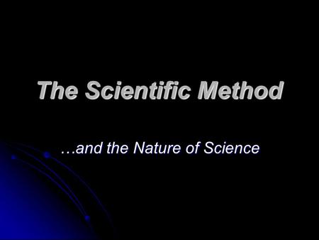 The Scientific Method …and the Nature of Science.