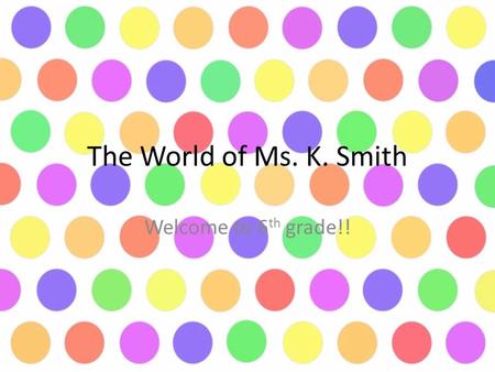 The World of Ms. K. Smith Welcome to 6 th grade!!.