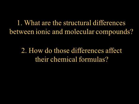1. What are the structural differences between ionic and molecular compounds? 2. How do those differences affect their chemical formulas?