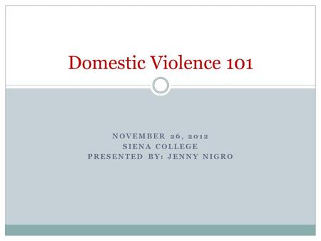 NOVEMBER 26, 2012 SIENA COLLEGE PRESENTED BY: JENNY NIGRO Domestic Violence 101.